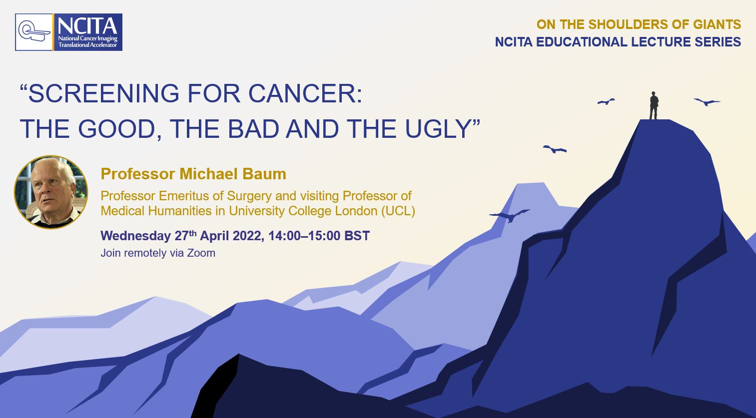 Screening for Cancer: The Good, The Bad and The Ugly Professor Michael Baum, Professor Emeritus of Surgery and visiting Professor of Medical Humanities in University College London (UCL) Wednesday 27th April 2022, 14:00–15:00 BST